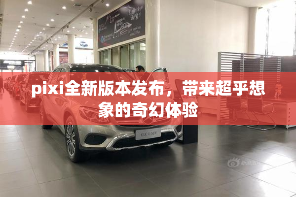 pixi全新版本发布，带来超乎想象的奇幻体验