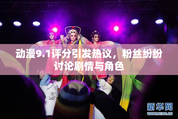 动漫9.1评分引发热议，粉丝纷纷讨论剧情与角色