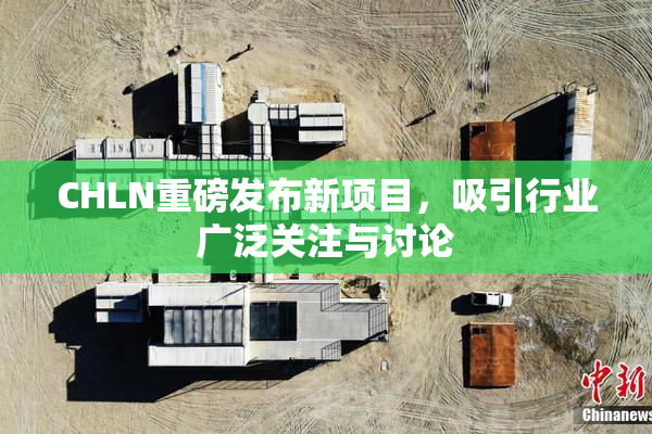 CHLN重磅发布新项目，吸引行业广泛关注与讨论