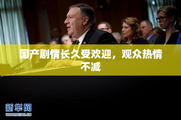 国产剧情长久受欢迎，观众热情不减