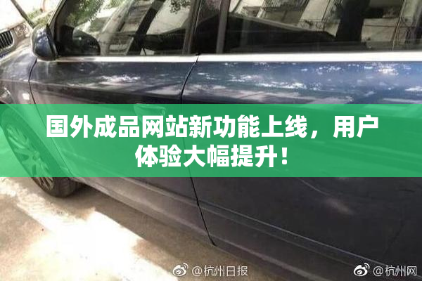 国外成品网站新功能上线，用户体验大幅提升！
