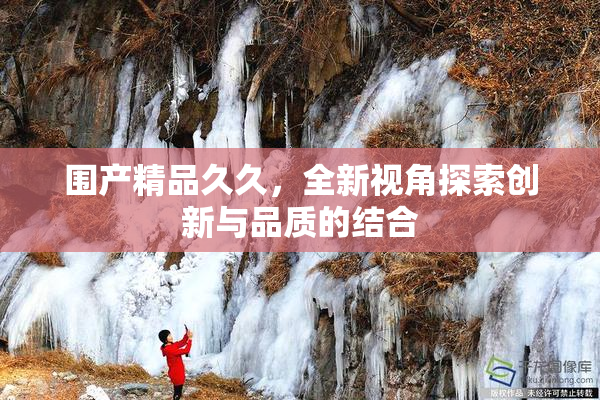围产精品久久，全新视角探索创新与品质的结合
