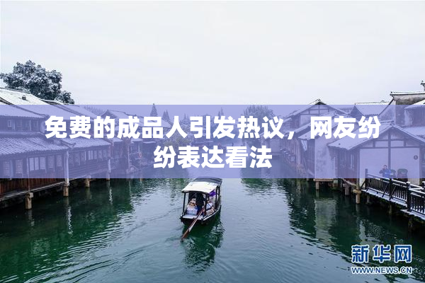 免费的成品人引发热议，网友纷纷表达看法