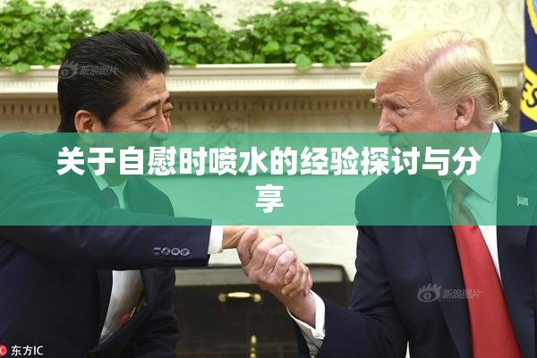关于自慰时喷水的经验探讨与分享