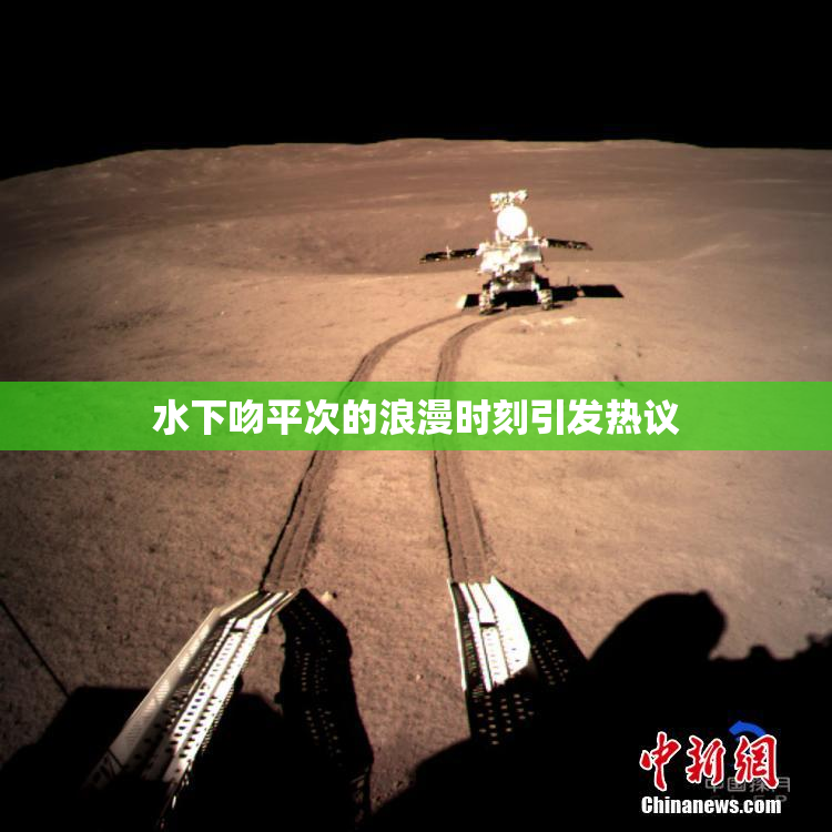 水下吻平次的浪漫时刻引发热议