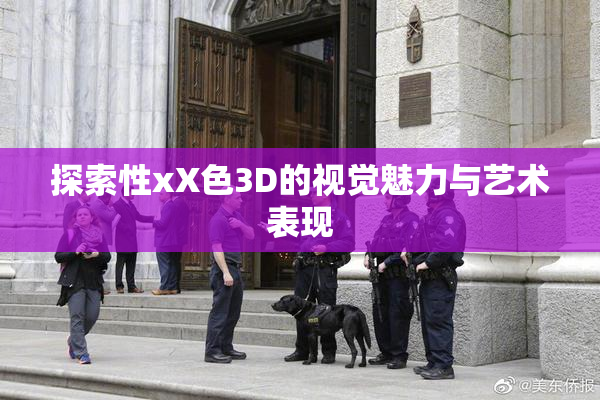 探索性xX色3D的视觉魅力与艺术表现