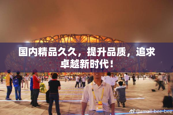 国内精品久久，提升品质，追求卓越新时代！