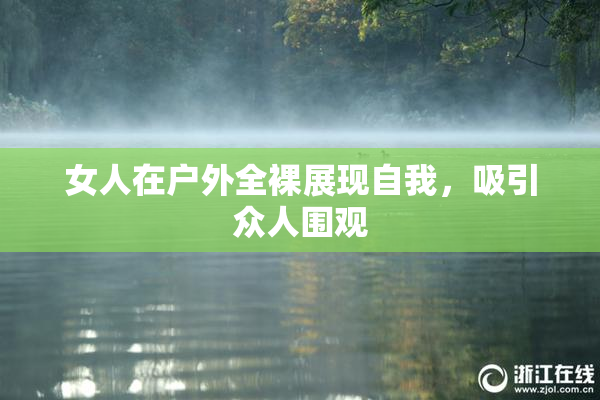 女人在户外全裸展现自我，吸引众人围观