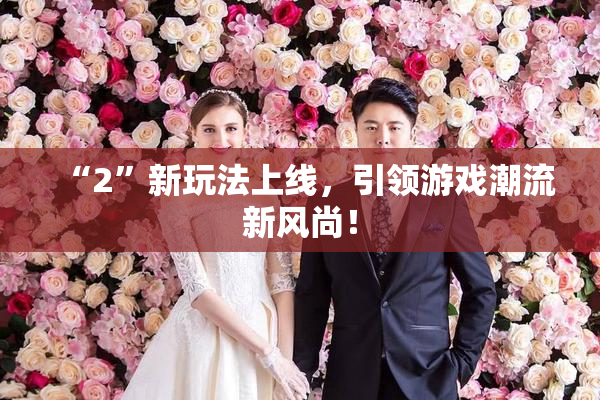 “2”新玩法上线，引领游戏潮流新风尚！
