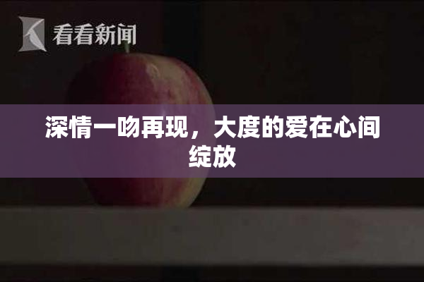 深情一吻再现，大度的爱在心间绽放