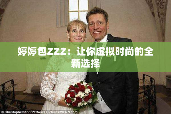 婷婷包ZZZ：让你虚拟时尚的全新选择