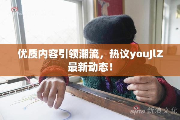 优质内容引领潮流，热议youJlZ最新动态！