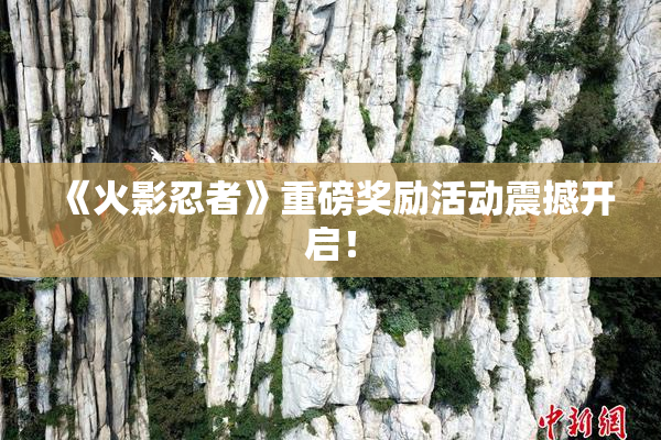 《火影忍者》重磅奖励活动震撼开启！