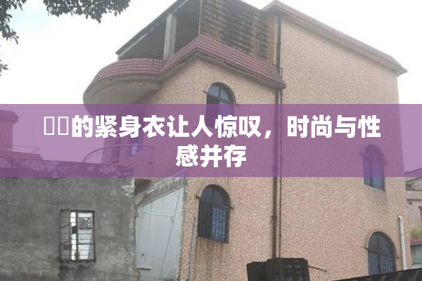 妺妺的紧身衣让人惊叹，时尚与性感并存