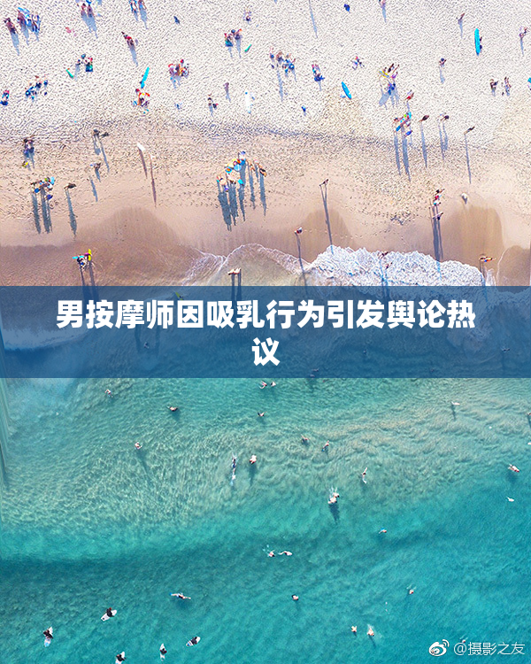 男按摩师因吸乳行为引发舆论热议