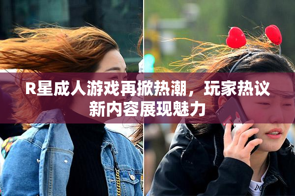 R星成人游戏再掀热潮，玩家热议新内容展现魅力