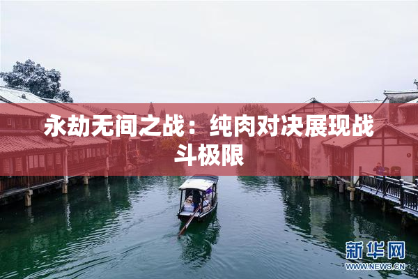 永劫无间之战：纯肉对决展现战斗极限