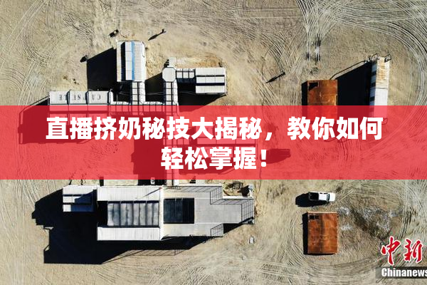 直播挤奶秘技大揭秘，教你如何轻松掌握！