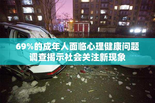 69%的成年人面临心理健康问题调查揭示社会关注新现象