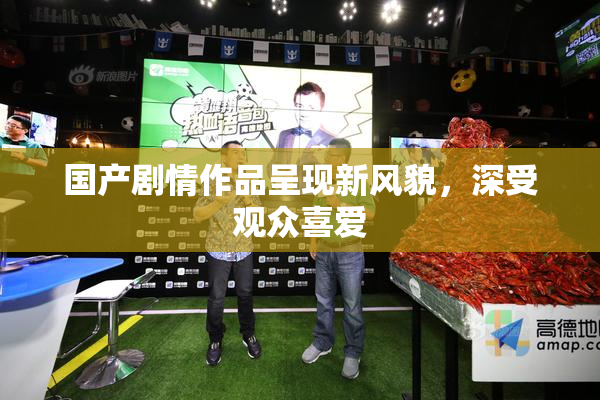 国产剧情作品呈现新风貌，深受观众喜爱