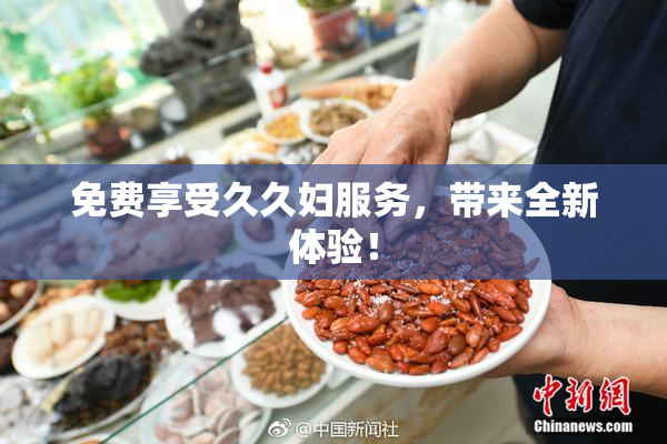 免费享受久久妇服务，带来全新体验！