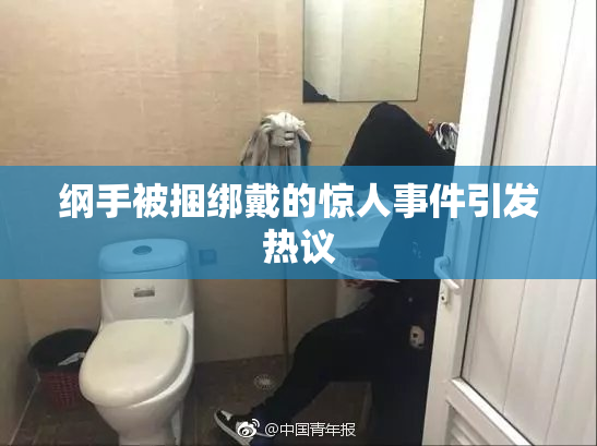 纲手被捆绑戴的惊人事件引发热议