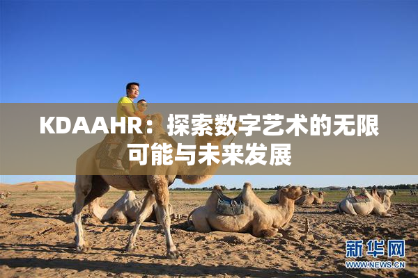 KDAAHR：探索数字艺术的无限可能与未来发展