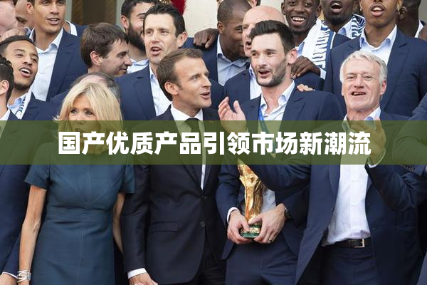 国产优质产品引领市场新潮流