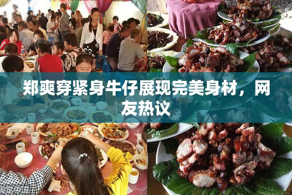 郑爽穿紧身牛仔展现完美身材，网友热议