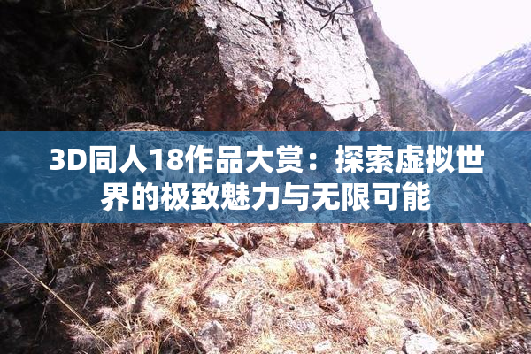3D同人18作品大赏：探索虚拟世界的极致魅力与无限可能