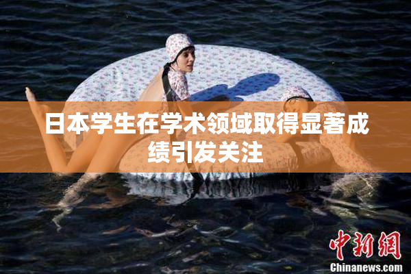 日本学生在学术领域取得显著成绩引发关注