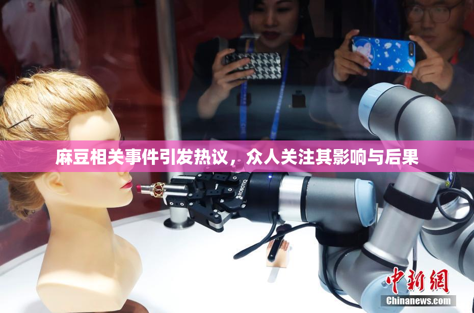 麻豆相关事件引发热议，众人关注其影响与后果