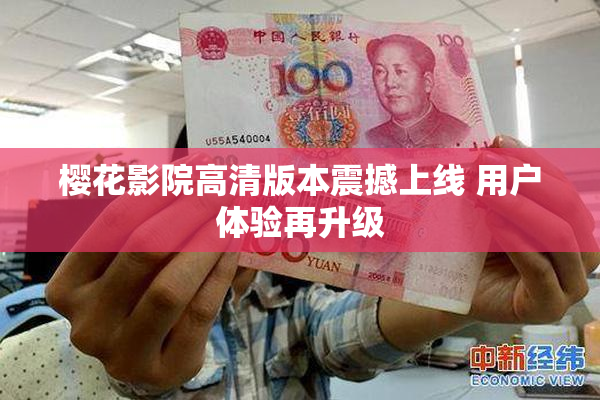 樱花影院高清版本震撼上线 用户体验再升级