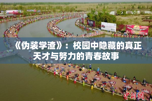 《伪装学渣》：校园中隐藏的真正天才与努力的青春故事