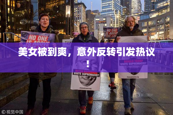 美女被到爽，意外反转引发热议！