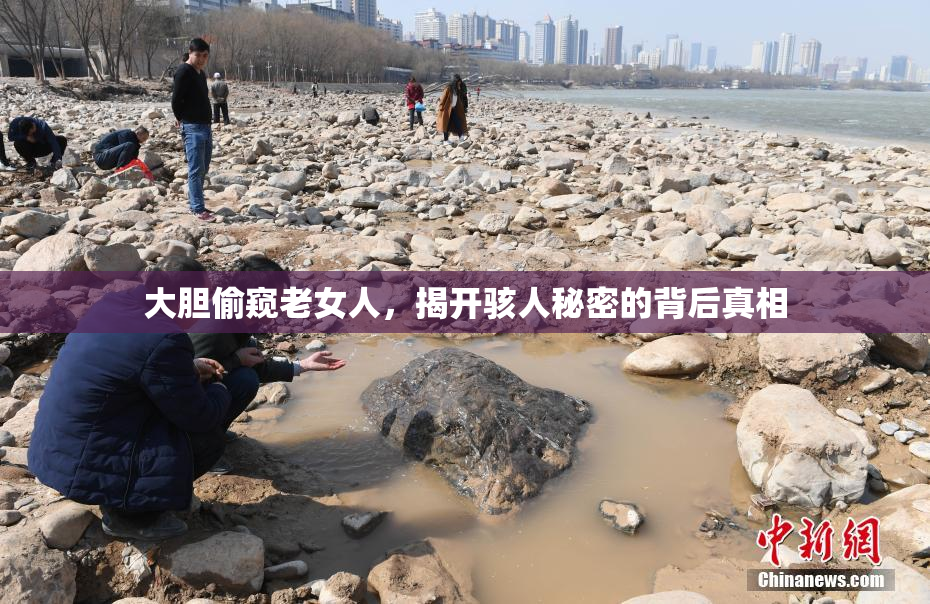 大胆偷窥老女人，揭开骇人秘密的背后真相