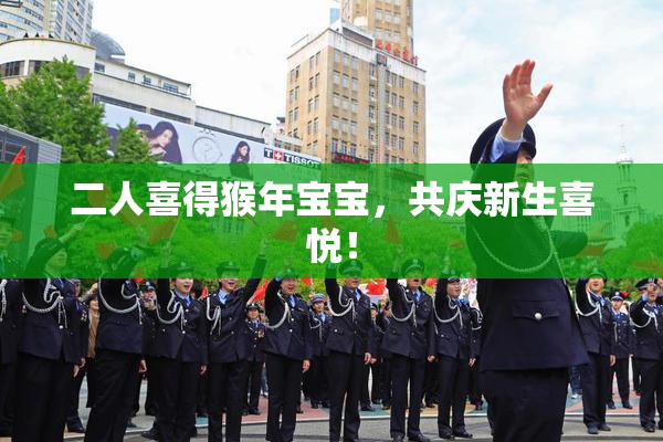 二人喜得猴年宝宝，共庆新生喜悦！