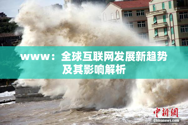 www：全球互联网发展新趋势及其影响解析