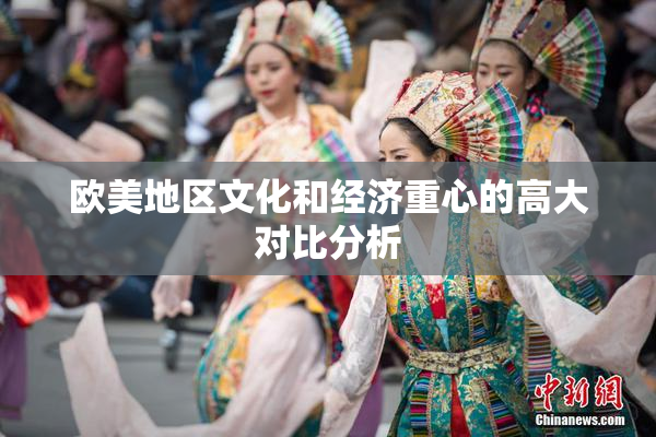 欧美地区文化和经济重心的高大对比分析