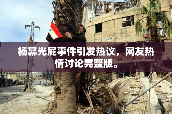 杨幂光屁事件引发热议，网友热情讨论完整版。