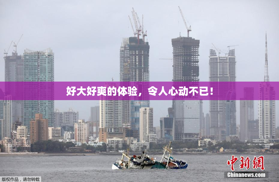 好大好爽的体验，令人心动不已！