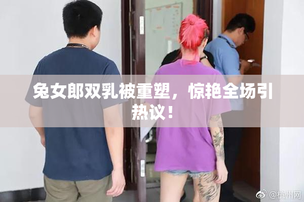 兔女郎双乳被重塑，惊艳全场引热议！