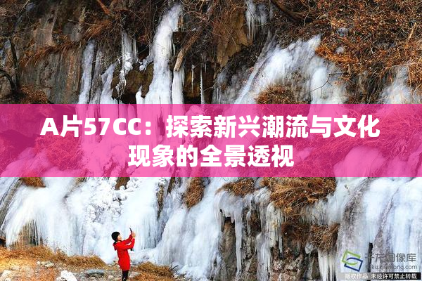 A片57CC：探索新兴潮流与文化现象的全景透视