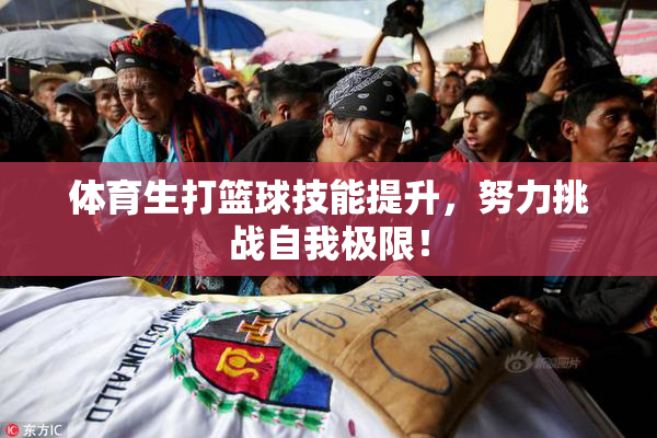体育生打篮球技能提升，努力挑战自我极限！