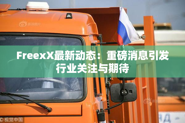 FreexX最新动态：重磅消息引发行业关注与期待