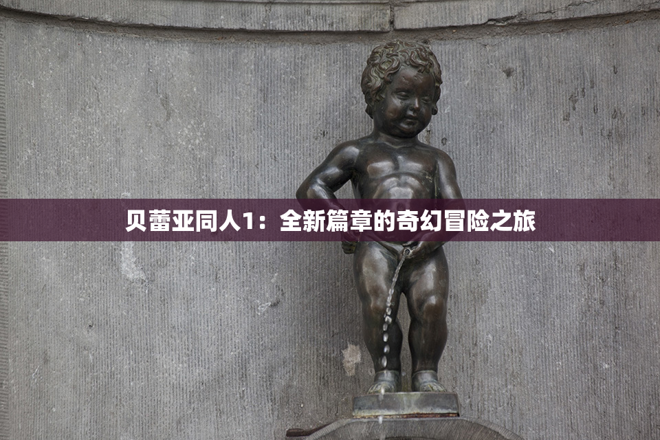 贝蕾亚同人1：全新篇章的奇幻冒险之旅