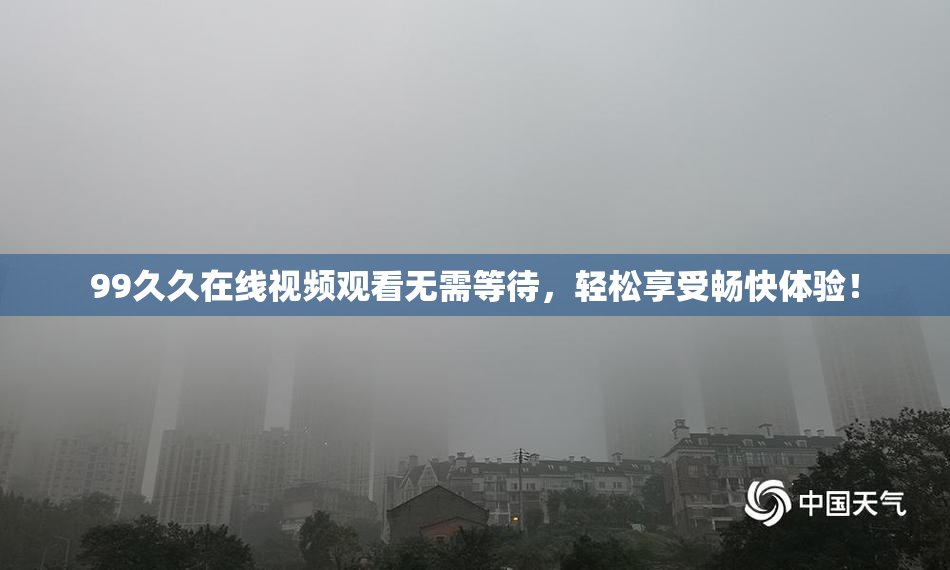 99久久在线视频观看无需等待，轻松享受畅快体验！