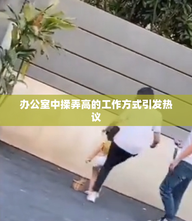 办公室中揉弄高的工作方式引发热议