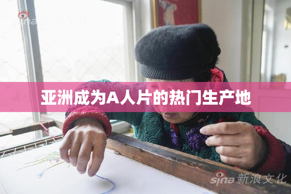 亚洲成为A人片的热门生产地