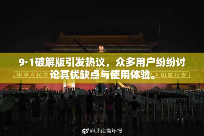 9·1破解版引发热议，众多用户纷纷讨论其优缺点与使用体验。
